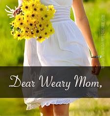 Dear Weary Mom